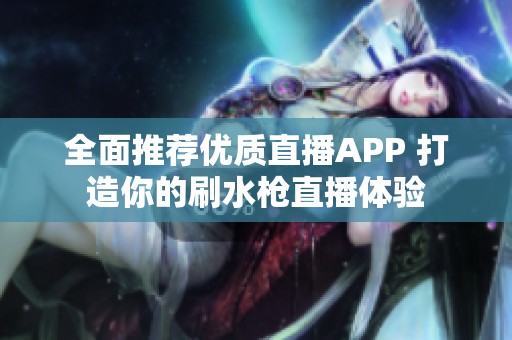 全面推荐优质直播APP 打造你的刷水枪直播体验