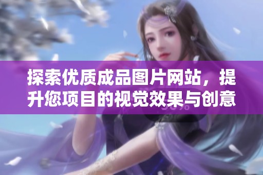 探索优质成品图片网站，提升您项目的视觉效果与创意灵感