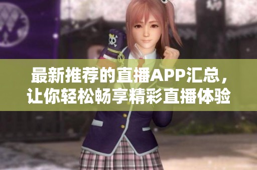最新推荐的直播APP汇总，让你轻松畅享精彩直播体验