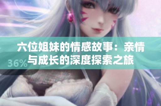六位姐妹的情感故事：亲情与成长的深度探索之旅