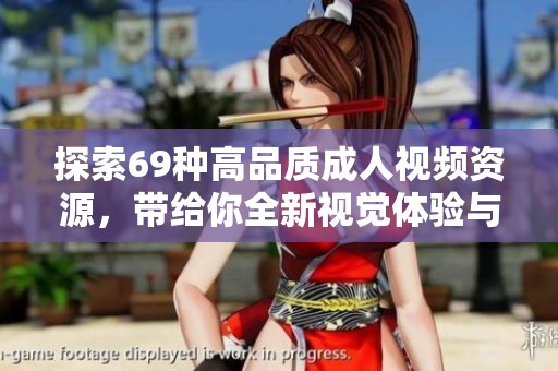探索69种高品质成人视频资源，带给你全新视觉体验与享受