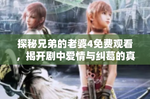 探秘兄弟的老婆4免费观看，揭开剧中爱情与纠葛的真相