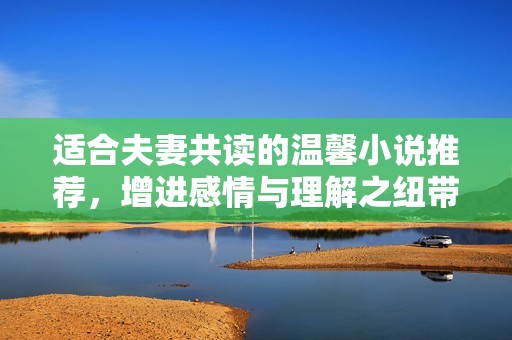 适合夫妻共读的温馨小说推荐，增进感情与理解之纽带