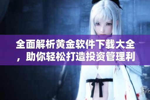 全面解析黄金软件下载大全，助你轻松打造投资管理利器