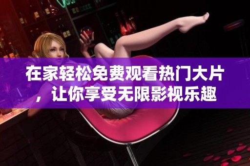 在家轻松免费观看热门大片，让你享受无限影视乐趣