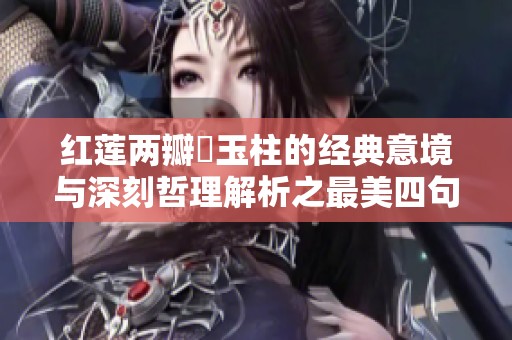 红莲两瓣夾玉柱的经典意境与深刻哲理解析之最美四句诗句