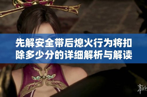 先解安全带后熄火行为将扣除多少分的详细解析与解读