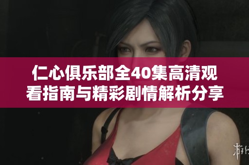 仁心俱乐部全40集高清观看指南与精彩剧情解析分享