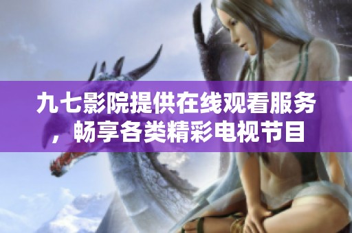 九七影院提供在线观看服务，畅享各类精彩电视节目