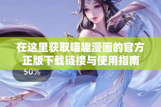 在这里获取喵趣漫画的官方正版下载链接与使用指南