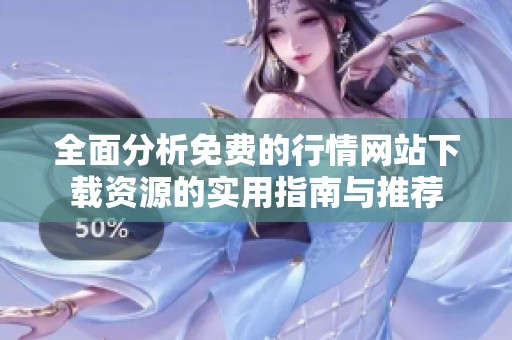全面分析免费的行情网站下载资源的实用指南与推荐