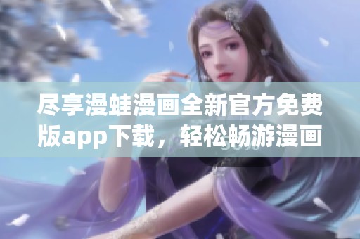 尽享漫蛙漫画全新官方免费版app下载，轻松畅游漫画世界