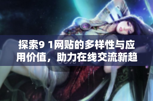 探索9 1网贴的多样性与应用价值，助力在线交流新趋势