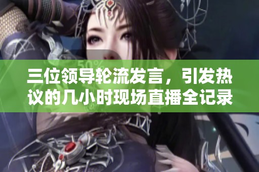 三位领导轮流发言，引发热议的几小时现场直播全记录