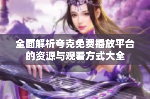 全面解析夸克免费播放平台的资源与观看方式大全