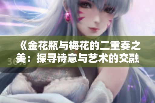 《金花瓶与梅花的二重奏之美：探寻诗意与艺术的交融》