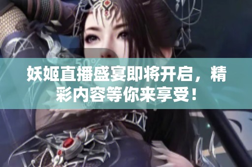 妖姬直播盛宴即将开启，精彩内容等你来享受！