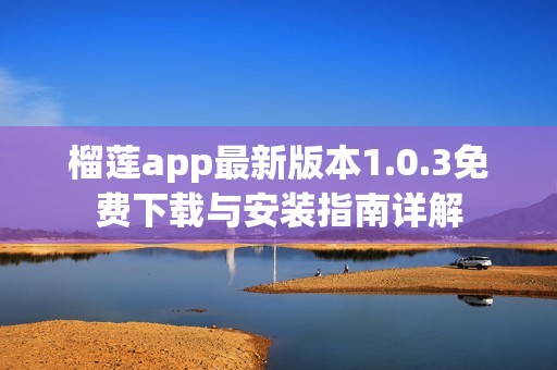 榴莲app最新版本1.0.3免费下载与安装指南详解