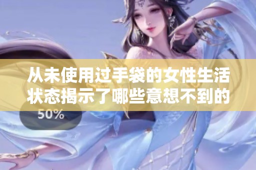从未使用过手袋的女性生活状态揭示了哪些意想不到的秘密