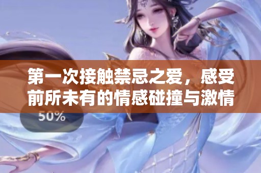 第一次接触禁忌之爱，感受前所未有的情感碰撞与激情