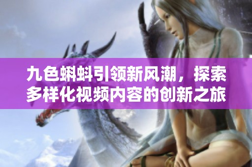九色蝌蚪引领新风潮，探索多样化视频内容的创新之旅