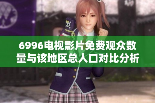 6996电视影片免费观众数量与该地区总人口对比分析