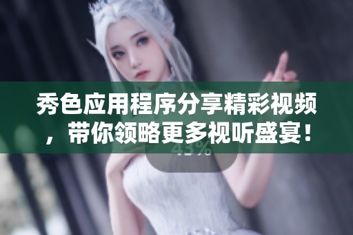 秀色应用程序分享精彩视频，带你领略更多视听盛宴！