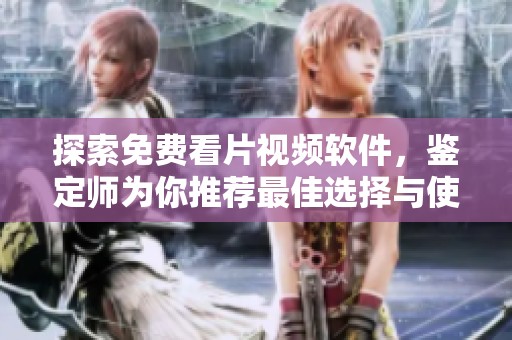 探索免费看片视频软件，鉴定师为你推荐最佳选择与使用技巧