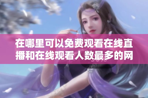 在哪里可以免费观看在线直播和在线观看人数最多的网站推荐
