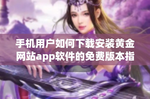 手机用户如何下载安装黄金网站app软件的免费版本指南