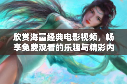 欣赏海量经典电影视频，畅享免费观看的乐趣与精彩内容