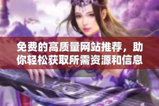 免费的高质量网站推荐，助你轻松获取所需资源和信息