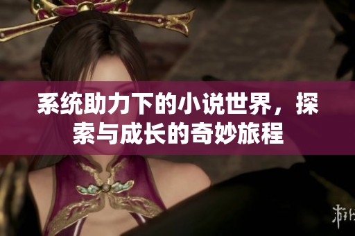 系统助力下的小说世界，探索与成长的奇妙旅程