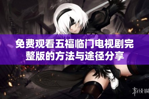 免费观看五福临门电视剧完整版的方法与途径分享