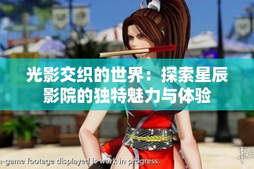 光影交织的世界：探索星辰影院的独特魅力与体验