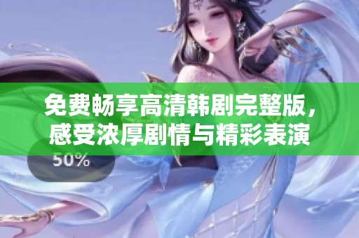 免费畅享高清韩剧完整版，感受浓厚剧情与精彩表演