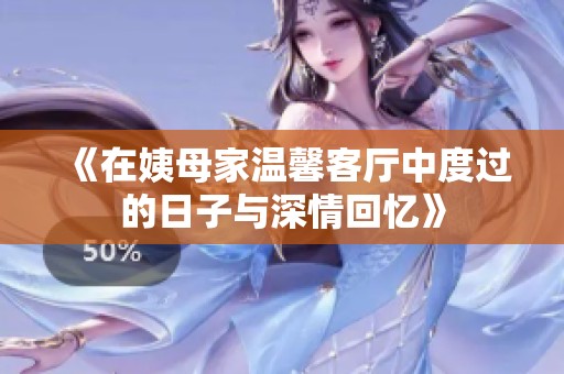 《在姨母家温馨客厅中度过的日子与深情回忆》