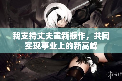 我支持丈夫重新振作，共同实现事业上的新高峰