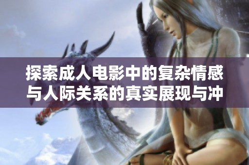 探索成人电影中的复杂情感与人际关系的真实展现与冲突