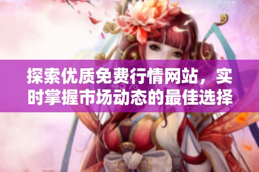 探索优质免费行情网站，实时掌握市场动态的最佳选择