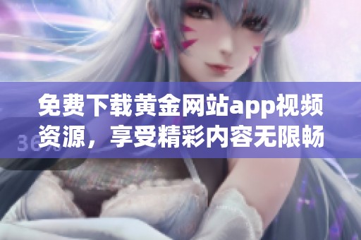 免费下载黄金网站app视频资源，享受精彩内容无限畅看
