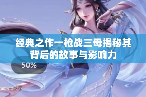 经典之作一枪战三母揭秘其背后的故事与影响力