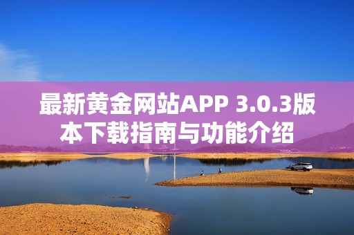 最新黄金网站APP 3.0.3版本下载指南与功能介绍