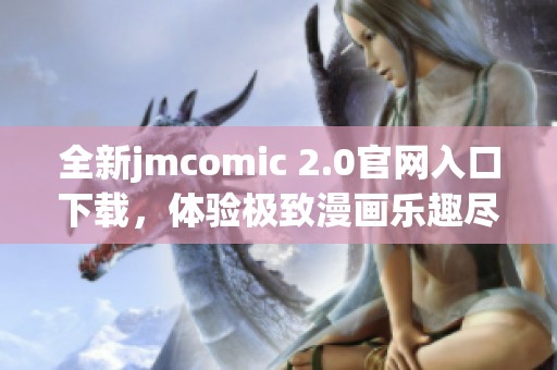 全新jmcomic 2.0官网入口下载，体验极致漫画乐趣尽在掌握中