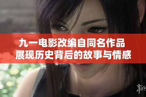 九一电影改编自同名作品 展现历史背后的故事与情感交织