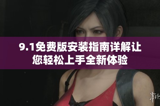 9.1免费版安装指南详解让您轻松上手全新体验