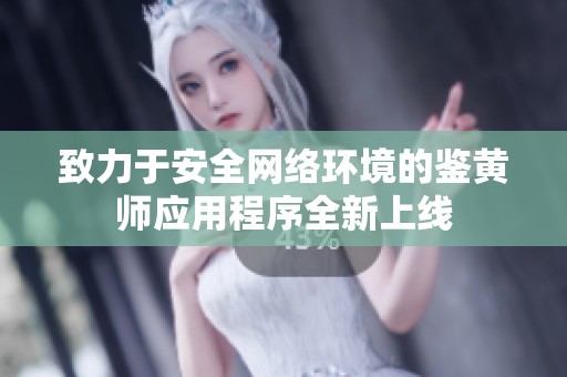 致力于安全网络环境的鉴黄师应用程序全新上线