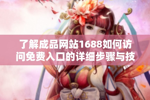 了解成品网站1688如何访问免费入口的详细步骤与技巧