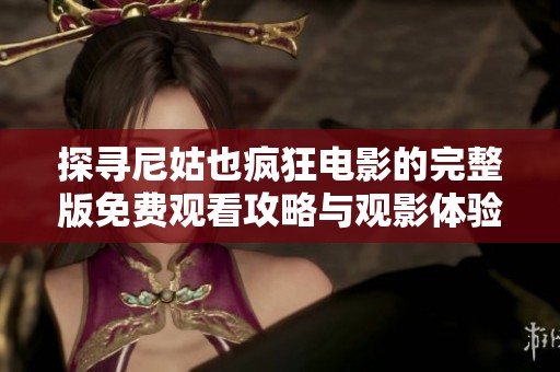 探寻尼姑也疯狂电影的完整版免费观看攻略与观影体验分享