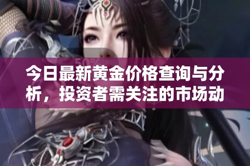 今日最新黄金价格查询与分析，投资者需关注的市场动态